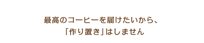 最高のコーヒーを届けたいから、「作り置き」はしません